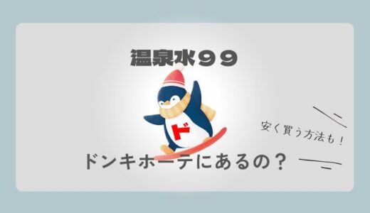 【意外！】温泉水99ってドンキホーテにあるの？販売店と安く買う方法を解説