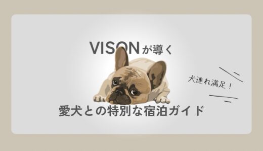 【犬連れ満足】VISON（ヴィソン）が導く！愛犬との特別な宿泊ガイド