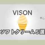 VISON（ヴィソン）のオススメソフトクリーム５選