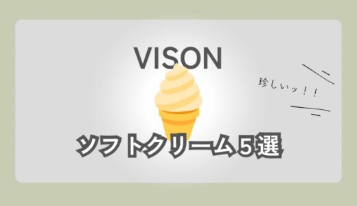 VISON（ヴィソン）のオススメソフトクリーム５選