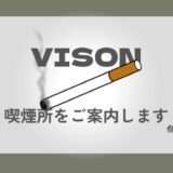 【喫煙者注目】VISON（ヴィソン）内の６つの喫煙所をご案内！