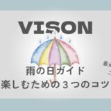 雨のVISON（ヴィソン）の楽しむためのコツ３つ