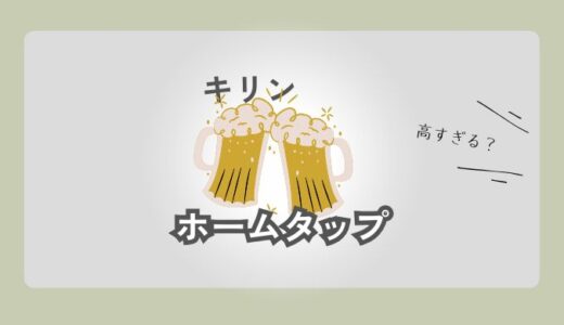 【確認必須】キリン ホームタップは高すぎる？後悔しないための確認ポイント