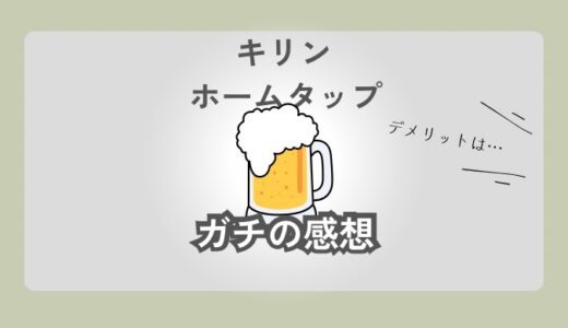 【ズバリ】キリン ホームタップの正直な感想｜実際に使ってわかったメリット・デメリット