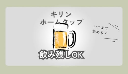 【飲み残しOK】キリン ホームタップはいつまで飲める？味や炭酸は落ちる？