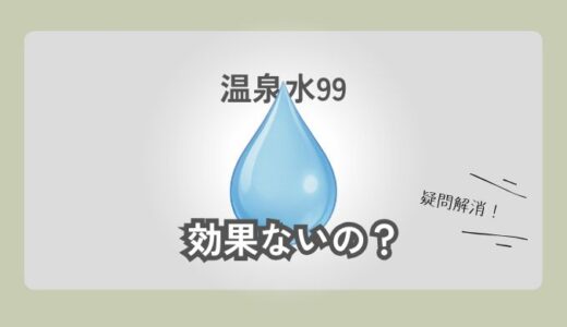 温泉水99は効果なし？実際に飲んでわかったメリットとデメリット